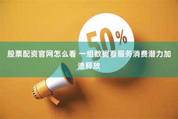 股票配资官网怎么看 一组数据看服务消费潜力加速释放
