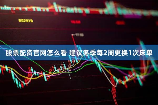 股票配资官网怎么看 建议冬季每2周更换1次床单