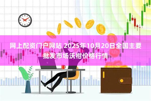 网上配资门户网站 2025年10月20日全国主要批发市场沃柑价格行情