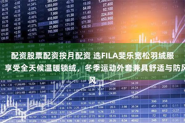 配资股票配资按月配资 选FILA斐乐宽松羽绒服，享受全天候温暖锁绒，冬季运动外套兼具舒适与防风