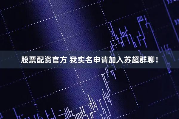 股票配资官方 我实名申请加入苏超群聊！